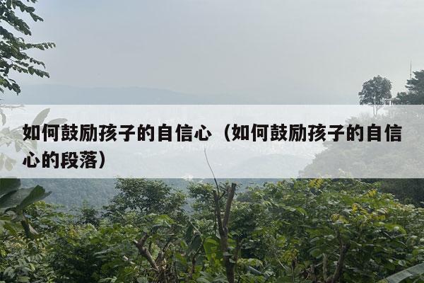 如何鼓励孩子的自信心（如何鼓励孩子的自信心的段落）