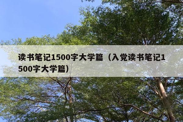 读书笔记1500字大学篇（入党读书笔记1500字大学篇）