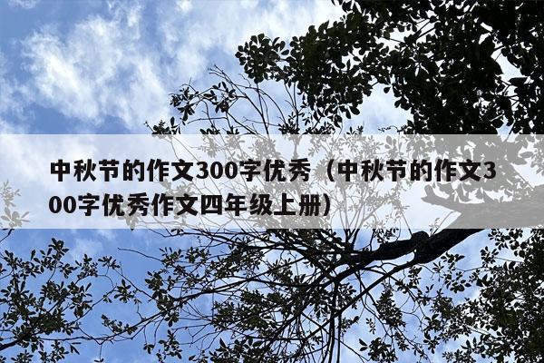 中秋节的作文300字优秀（中秋节的作文300字优秀作文四年级上册）