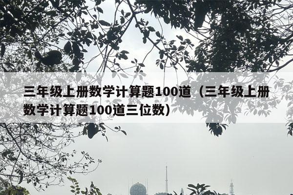 三年级上册数学计算题100道（三年级上册数学计算题100道三位数）