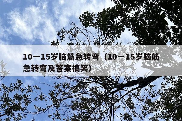 10一15岁脑筋急转弯（10一15岁脑筋急转弯及答案搞笑）