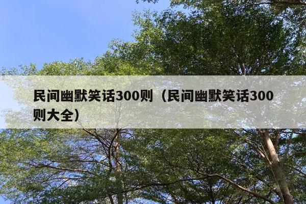 民间幽默笑话300则（民间幽默笑话300则大全）