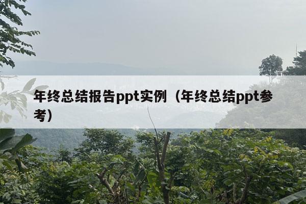 年终总结报告ppt实例（年终总结ppt参考）