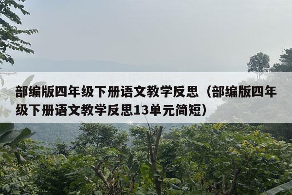 部编版四年级下册语文教学反思（部编版四年级下册语文教学反思13单元简短）