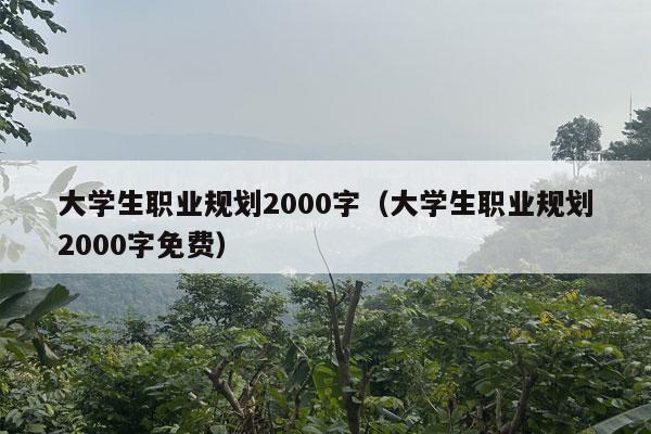 大学生职业规划2000字（大学生职业规划2000字免费）