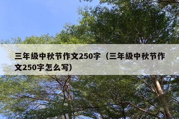 三年级中秋节作文250字（三年级中秋节作文250字怎么写）