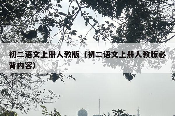 初二语文上册人教版（初二语文上册人教版必背内容）