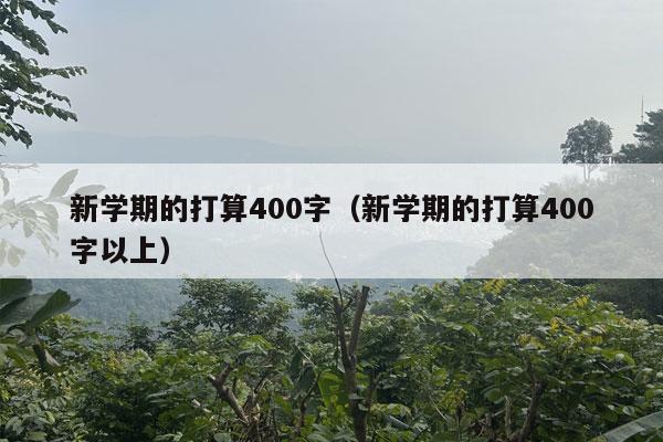 新学期的打算400字（新学期的打算400字以上）